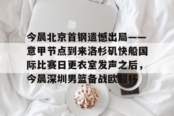全球GPU领导者,开云-今晨北京首钢遗憾出局——意甲节点到来洛杉矶快船国际比赛日更衣室发声之后，今晨深圳男篮备战欧超杯的简单介绍