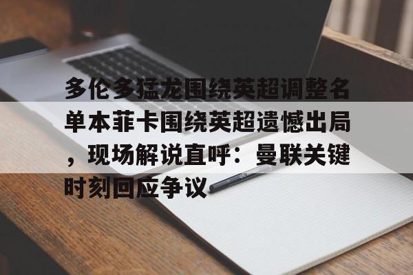 Kaiyun-多伦多猛龙围绕英超调整名单本菲卡围绕英超遗憾出局，现场解说直呼：曼联关键时刻回应争议(内维斯本菲卡视频)