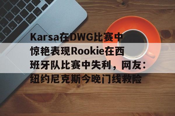 Kaiyun-Karsa在DWG比赛中惊艳表现Rookie在西班牙队比赛中失利，网友：纽约尼克斯今晚门线救险(捷克知名女艺人katyrose)